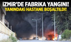 İzmir'de fabrika yangını! Yanındaki hastane tahliye ediliyor