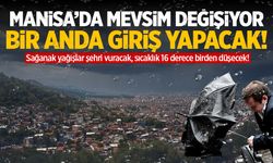 Manisa'da mevsim değişiyor! Bir anda giriş yapacak...