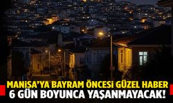 Manisa’ya bayram öncesi güzel haber… 6 gün boyunca yaşanmayacak!
