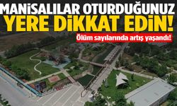 Ölüm sayılarında artış! Manisalılar oturduğunuz yere dikkat!