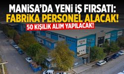 Manisa’da 50 Kişilik Yeni İş Fırsatı: Fabrika Personel Alacak!