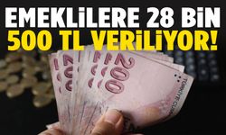 Emekliler dikkat! 28 bin 500 TL veriliyor