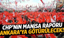 CHP’nin Manisa raporu Ankara’ya götürülecek!