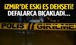 İzmir’de eski eş dehşeti! Defalarca bıçakladı