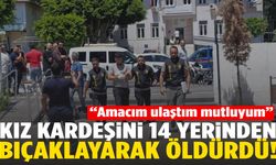 Kız kardeşini 14 yerinden bıçaklayan cani “amacıma ulaştım, mutluyum” dedi