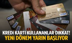 Kredi kartı kullananlar dikkat! Yeni dönem yarın başlıyor