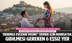 Manisa’da evlilik teklifi edecekler dikkat! Unutulmaz ‘Evet’ anları için en iyi 6 rota belli oldu!