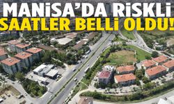 Manisa’da riskli saatler belli oldu!