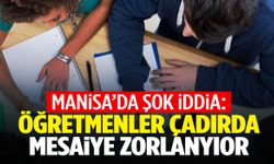 Manisa’da şok iddia: Öğretmenler mesai dışı çadırda çalıştırılıyor!