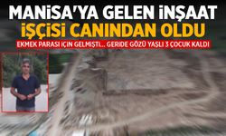 Manisa'ya ekmek parası için gelen inşaat işçisi canından oldu