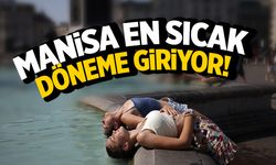 Meteoroloji Batı'yı ikaz etti... Manisa en sıcak döneme giriyor!