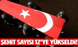 Şehit sayısı 12’ye yükseldi!