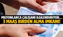 Milyonlarca çalışanı ilgilendiriyor... 3 maaş birden almak mümkün!