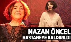 Nazan Öncel bir kez daha hastaneye kaldırıldı