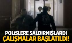 Polislere saldırmışlardı... Çalışmalar başlatıldı!