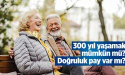 300 yıl yaşamak mümkün mü? Doğruluk payı var mı?