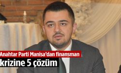 Anahtar Parti Manisa’dan finansman krizine 5 çözüm