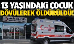 Aydın’da 13 yaşındaki çocuk dövülerek öldürüldü!