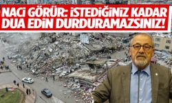 Naci Görür: İstediğiniz kadar dua edin durduramazsınız!