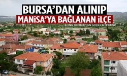 Bursa'dan alınıp Manisa'ya bağlanan ilçe