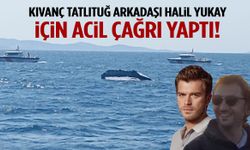 Denizde kaybolmuştu… Kıvanç Tatlıtuğ arkadaşı Halil Yukay için harekete geçti!
