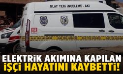 Elektrik akımına kapılan işçi hayatını kaybetti!