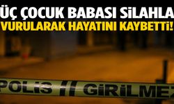 3 çocuk babası silahla vurularak hayatını kaybetti