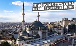 15 Ağustos 2025 Cuma hutbesi konusu ne oldu?