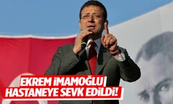 Ekrem İmamoğlu hastaneye sevk edildi!
