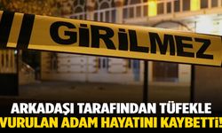 Arkadaşı tarafından tüfekle vurulan adam hayatını kaybetti!