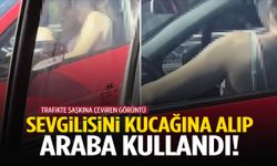 Sevgilisini kucağına alıp araba kullandı