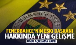 Fenerbahçe’nin eski başkanı hakkında yeni gelişme