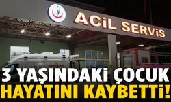 3 yaşındaki çocuk hayatını kaybetti!