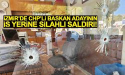 İzmir’de CHP’li başkan adayının iş yerine silahlı saldırı!