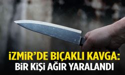 İzmir’de kavgada bıçaklar çekildi: 1 ağır yaralı