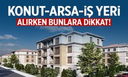 Konut, arsa, iş yeri alırken bunlara dikkat!