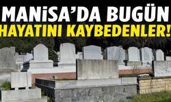 Manisa’da bugün 14 vatandaş hayatını kaybetti!