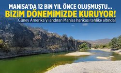 Manisa’da 12 bin yıl önce oluşmuştu… Bizim dönemimizde kuruyor!