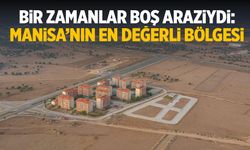 Manisa'nın en ıssız bölgesiydi... En değerli mahallesi oldu!