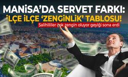Manisa’nın İlçe İlçe 'Zenginlik' Tablosu!