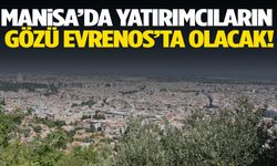 Manisa’da yatırımcıların gözü Evrenos’ta olacak!