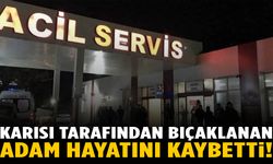Karısı tarafından bıçaklanan adam hayatını kaybetti!