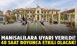 Manisalılar dikkat! 48 saat boyunca etkili olacak