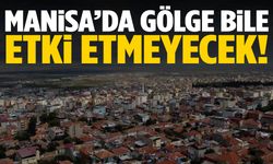 Manisa’da gölge bile serinletmeyecek!