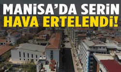 Manisa’da serin hava ertelendi!