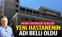 Murat Baybatur açıkladı: Yeni hastanenin adı belli oldu