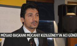 MÜSİAD Başkanı Mücahit Kızılgüney’in acı günü