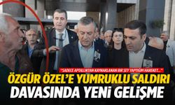 Özgür Özel’e yumruklu saldırı davasında yeni gelişme!