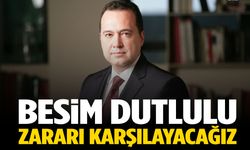 Besim Dutlulu: Zararı karşılayacağız