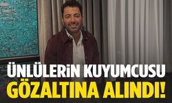 Ünlülerin kuyumcusu gözaltına alındı!